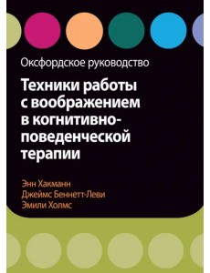 Техники работы с воображением в когнитивно-поведенческой терапии. Оксфордское руководство Техники работы с воображением в когнитивно-поведенческой терапии. Оксфордское руководство