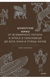 Шумерские мифы. От Всемирного потопа и эпоса о Гильгамеше до бога Энки и птицы Анзуд