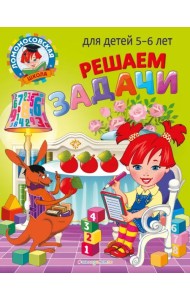 Решаем задачи. Для детей 5-6 лет