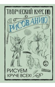 Творческий курс по рисованию. Рисуем круче всех!