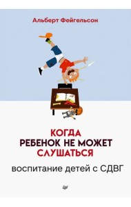 Когда ребенок не может слушаться. Воспитание детей с СДВГ