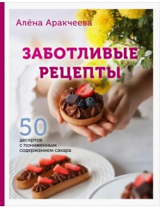 Заботливые рецепты. 50 десертов с пониженным содержанием сахара Заботливые рецепты. 50 десертов с пониженным содержанием сахара