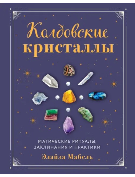 Колдовские кристаллы. Магические ритуалы, заклинания и практики