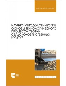 Научно-методологические основы технологического процесса уборки сельскохозяйственных культур Научно-методологические основы технологического процесса уборки сельскохозяйственных культур