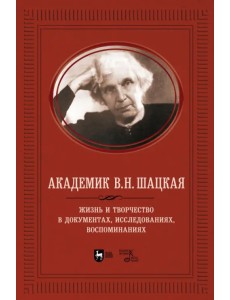Академик В.Н. Шацкая. Жизнь и творчество в документах, исследованиях, воспоминаниях Академик В.Н. Шацкая. Жизнь и творчество в документах, исследованиях, воспоминаниях