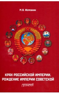 Крах Российской империи. Рождение империи Советской. Научно-популярное издание