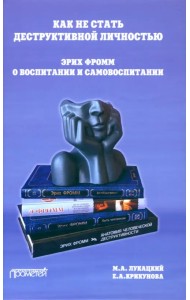 Как не стать деструктивной личностью. Эрих Фромм о воспитании и самовоспитании. Монография