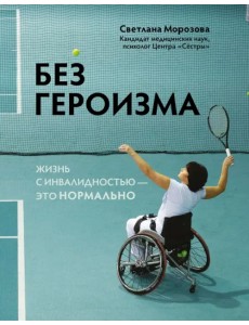 Без героизма. Жизнь с инвалидностью - это нормально Без героизма. Жизнь с инвалидностью - это нормально