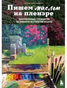 Пишем маслом на пленэре. Вдохновляющее руководство по живописи на открытом воздухе