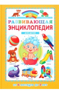 Развивающая энциклопедия для детей от 6 месяцев до 3 лет