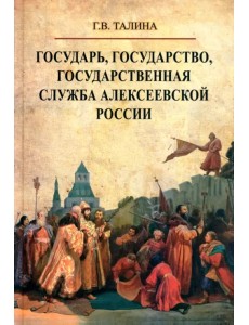 Государь, государство, государственная служба алексеевской России Государь, государство, государственная служба алексеевской России