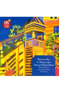Путешествие по дворцу царя Алексея Михайловича. Путеводитель для школьников 10–14 лет
