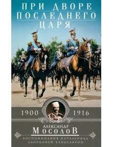 При дворе последнего царя. 1900-1916