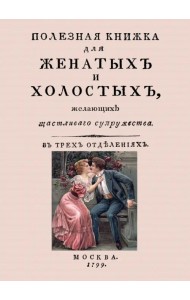 Полезная книжка для женатых и холостых, желающих щастливаго супружества