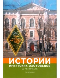 Истории иркутских охотоведов. 50 лет вместе. Том 2 Истории иркутских охотоведов. 50 лет вместе. Том 2