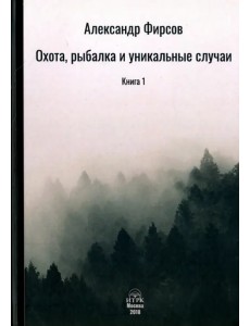 Охота, рыбалка и уникальные случаи. Книга 1 Охота, рыбалка и уникальные случаи. Книга 1