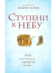 Ступени к Небу. Как научиться любить людей Ступени к Небу. Как научиться любить людей