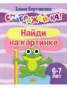 Найди на картинке. 6-7 лет Найди на картинке. 6-7 лет