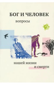 Бог и человек. Вопросы нашей жизни и смерти
