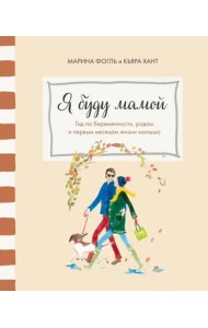Я буду мамой. Гид по беременности, родам и первым месяцам жизни малыша