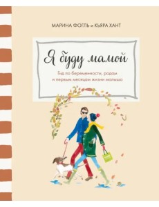 Я буду мамой. Гид по беременности, родам и первым месяцам жизни малыша