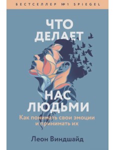 Что делает нас людьми. Как понимать свои эмоции и принимать их