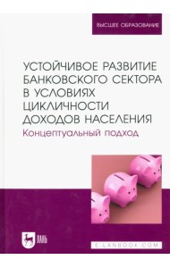 Устойчивое развитие банковского сектора в условиях цикличности доходов населения. Концептуальный подход. Монография