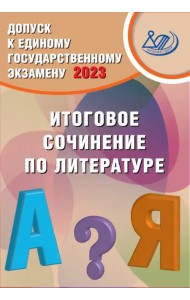Допуск к ЕГЭ 2023. Итоговое сочинение по литературе. Учебное пособие