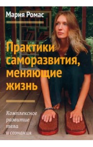 Практики саморазвития, меняющие жизнь. Комплексное развитие тела и сознания