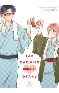 Так сложно любить отаку. Том 6