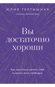 Вы достаточно хороши. Как научиться ценить себя и начать жить свободно