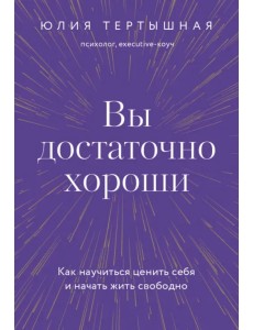 Вы достаточно хороши. Как научиться ценить себя и начать жить свободно