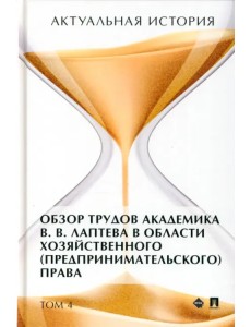 Актуальная история. Том 4. Обзор трудов академика В .В. Лаптева в области хозяйственного права Актуальная история. Том 4. Обзор трудов академика В .В. Лаптева в области хозяйственного права