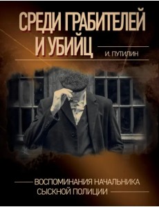 Среди грабителей и убийц. Воспоминания начальника сыскной полиции Среди грабителей и убийц. Воспоминания начальника сыскной полиции