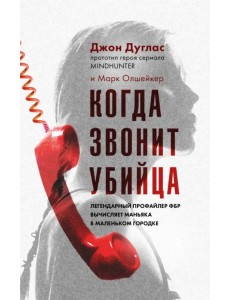 Когда звонит убийца. Легендарный профайлер ФБР вычисляет маньяка в маленьком городке Когда звонит убийца. Легендарный профайлер ФБР вычисляет маньяка в маленьком городке