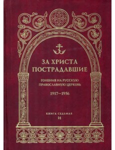 За Христа пострадавшие. Гонения на Русскую Православную Церковь. 1917-1956. Книга 7. И За Христа пострадавшие. Гонения на Русскую Православную Церковь. 1917-1956. Книга 7. И
