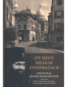 "От него нельзя оторваться..." Святитель Иоанн Шанхайский и Сан-Францисский в письмах П. С. Лопухин
