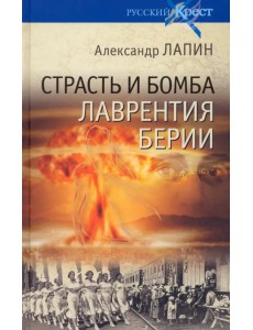 Страсть и бомба Лаврентия Берии. Философский документально-исторический роман Страсть и бомба Лаврентия Берии. Философский документально-исторический роман