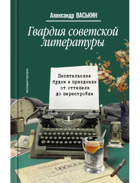Гвардия советской литературы. Писательские будни и праздники от оттепели до перестройки