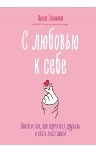 С любовью к себе. Книга о том, как научиться дружить и стать счастливой