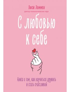 С любовью к себе. Книга о том, как научиться дружить и стать счастливой С любовью к себе. Книга о том, как научиться дружить и стать счастливой
