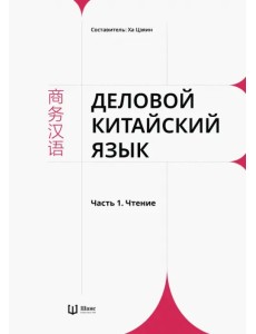Деловой китайский язык. В 2 частях. Часть 1. Чтение Деловой китайский язык. В 2 частях. Часть 1. Чтение