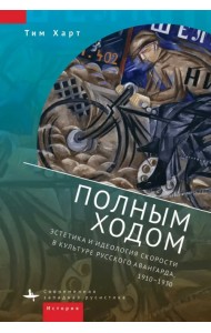 Полным ходом. Эстетика и идеология скорости в культуре русского авангарда, 1910-1930