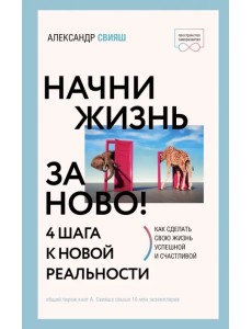 Начни жизнь заново! 4 шага к новой реальности Начни жизнь заново! 4 шага к новой реальности