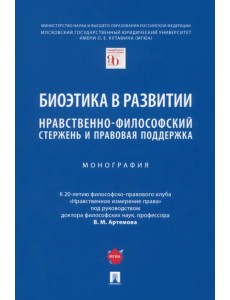 Биоэтика в развитии. Нравственно-философский стержень и правовая поддержка. Монография