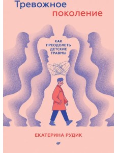 Тревожное поколение. Как преодолеть детские травмы Тревожное поколение. Как преодолеть детские травмы