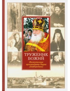 Труженик Божий. Жизнеописание архимандрита Наума (Байбородина)