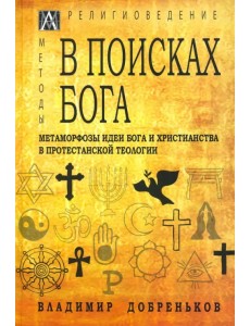 В поисках Бога. Метаморфозы идеи Бога и христианства в протестантской теологии В поисках Бога. Метаморфозы идеи Бога и христианства в протестантской теологии