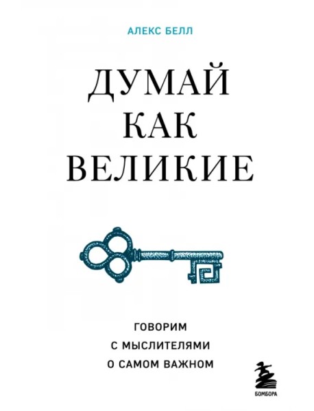 Думай как великие. Говорим с мыслителями о самом важном