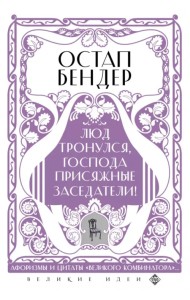 Остап Бендер. Люд тронулся, господа присяжные-заседатели! Приключения и яркие фразы